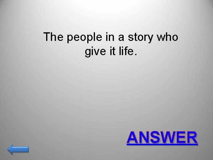 The people in a story who give it life. ANSWER 