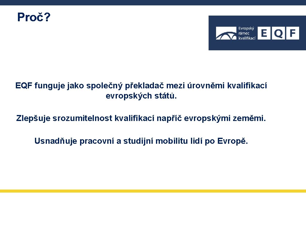 Proč? EQF funguje jako společný překladač mezi úrovněmi kvalifikací evropských států. Zlepšuje srozumitelnost kvalifikací Proč? EQF funguje jako společný překladač mezi úrovněmi kvalifikací evropských států. Zlepšuje srozumitelnost kvalifikací