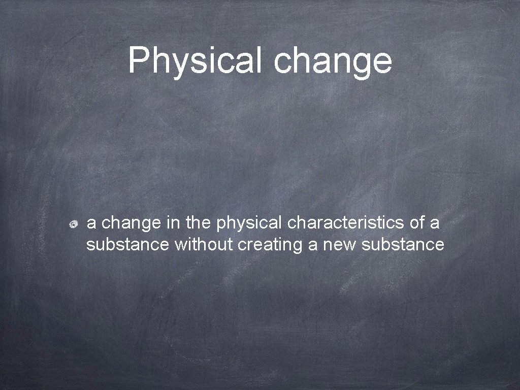 Physical change a change in the physical characteristics of a substance without creating a