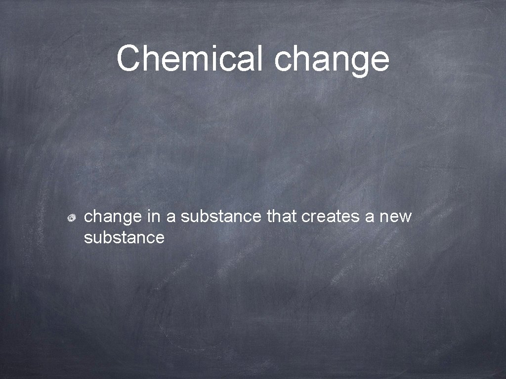Chemical change in a substance that creates a new substance 