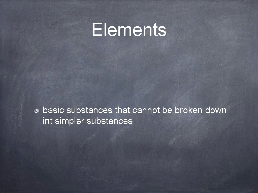 Elements basic substances that cannot be broken down int simpler substances 
