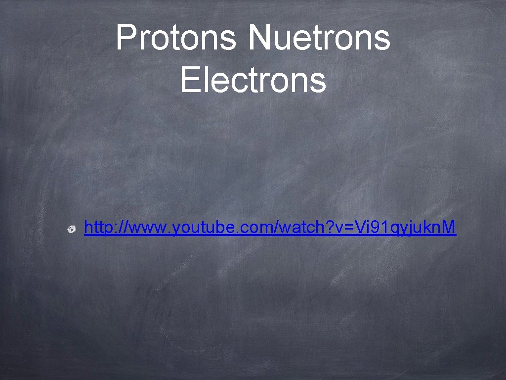 Protons Nuetrons Electrons http: //www. youtube. com/watch? v=Vi 91 qyjukn. M 