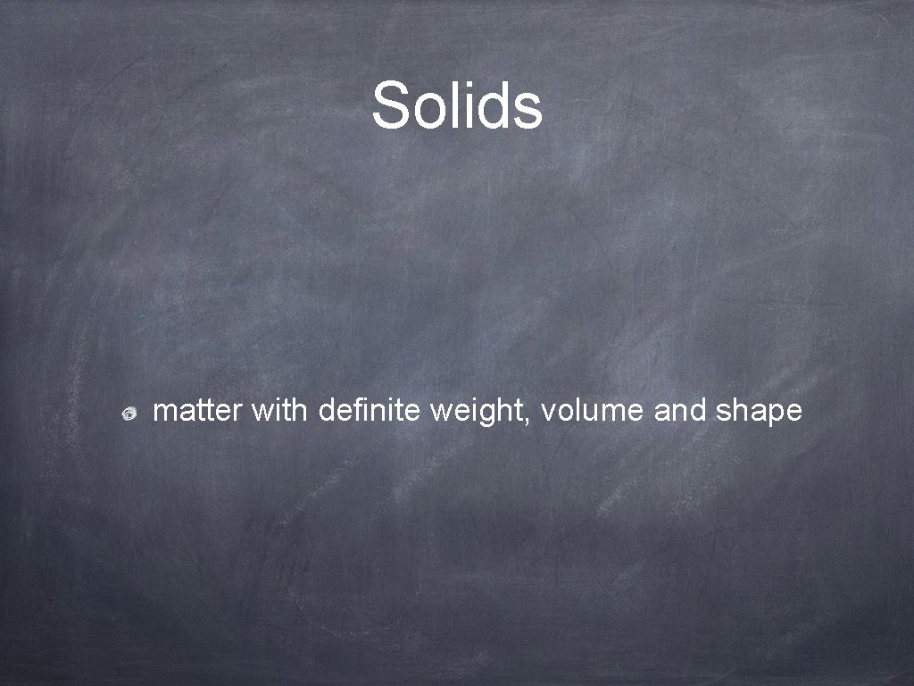 Solids matter with definite weight, volume and shape 