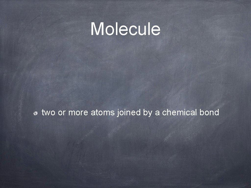 Molecule two or more atoms joined by a chemical bond 