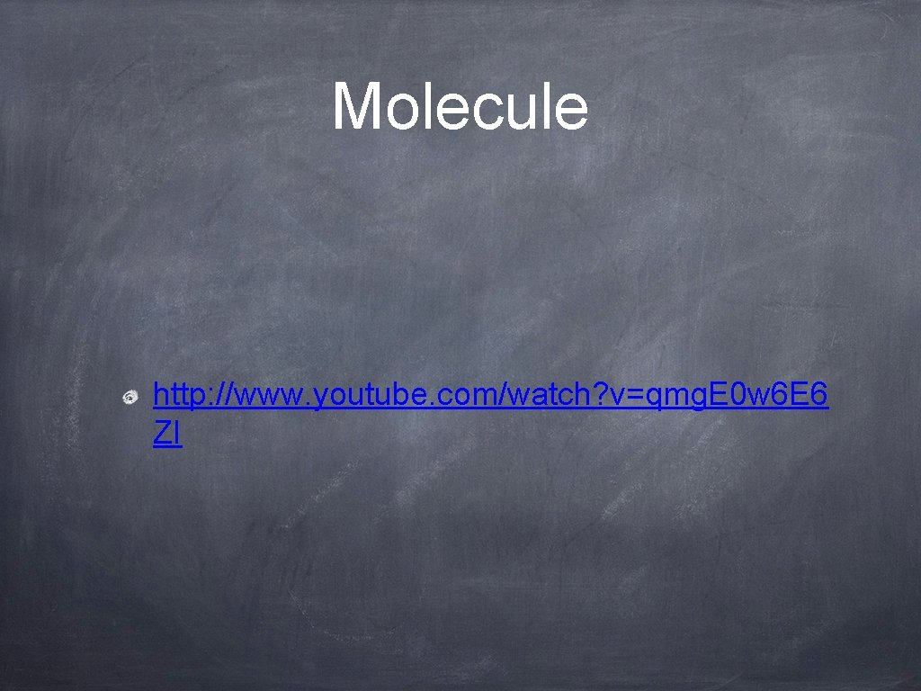 Molecule http: //www. youtube. com/watch? v=qmg. E 0 w 6 E 6 ZI 