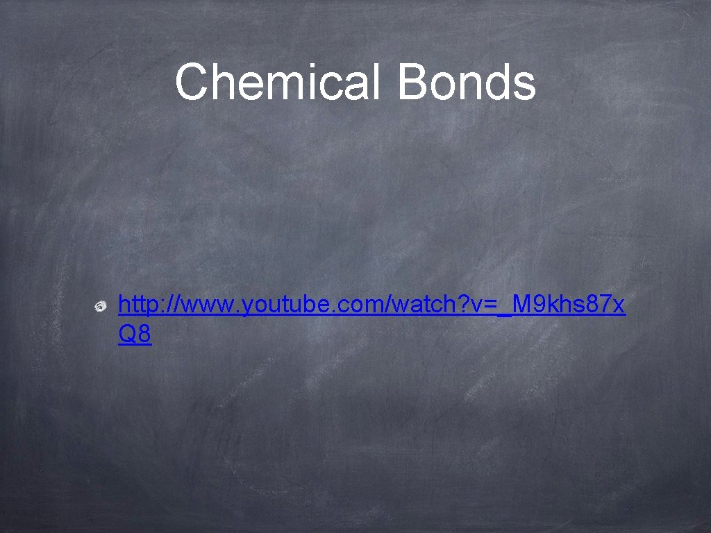 Chemical Bonds http: //www. youtube. com/watch? v=_M 9 khs 87 x Q 8 