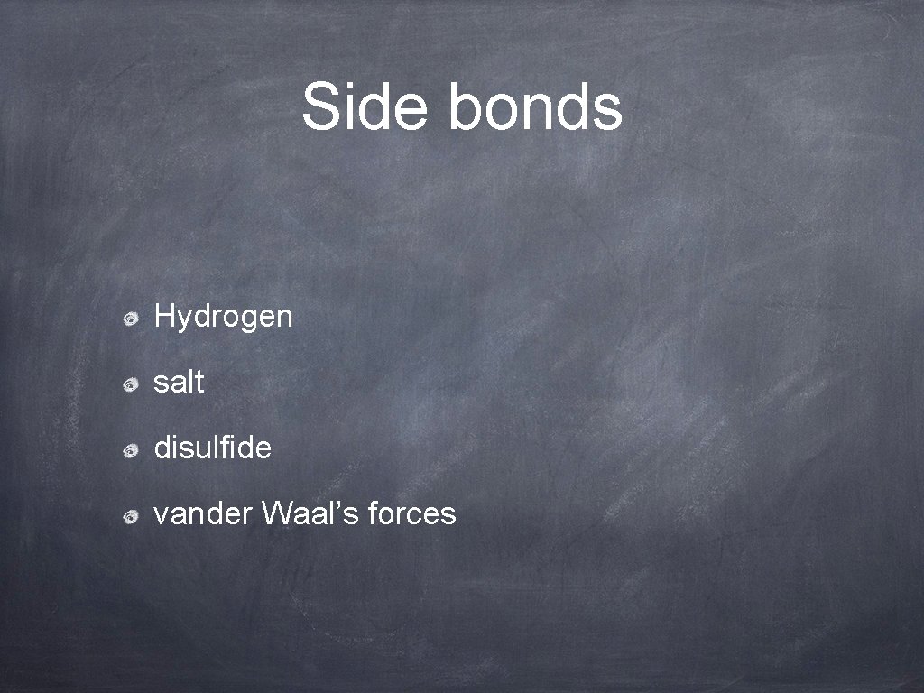 Side bonds Hydrogen salt disulfide vander Waal’s forces 