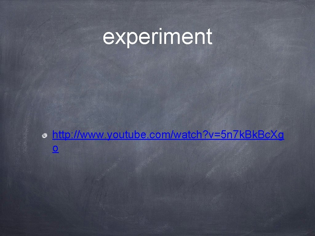 experiment http: //www. youtube. com/watch? v=5 n 7 k. Bc. Xg o 