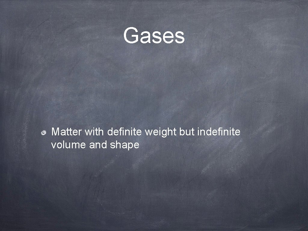 Gases Matter with definite weight but indefinite volume and shape 