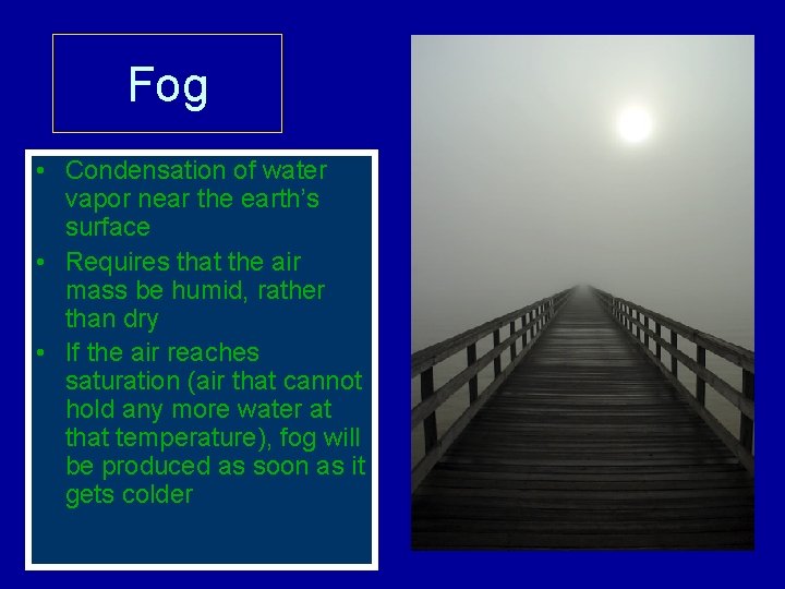 Fog • Condensation of water vapor near the earth’s surface • Requires that the