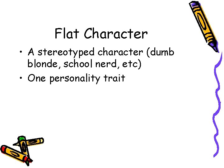 Flat Character • A stereotyped character (dumb blonde, school nerd, etc) • One personality Flat Character • A stereotyped character (dumb blonde, school nerd, etc) • One personality