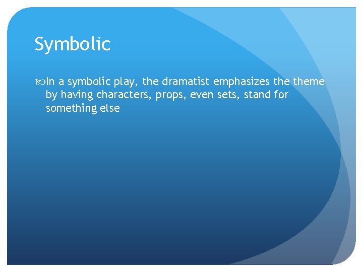 Symbolic In a symbolic play, the dramatist emphasizes theme by having characters, props, even