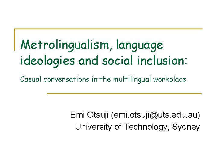 Metrolingualism, language ideologies and social inclusion: Casual conversations in the multilingual workplace Emi Otsuji