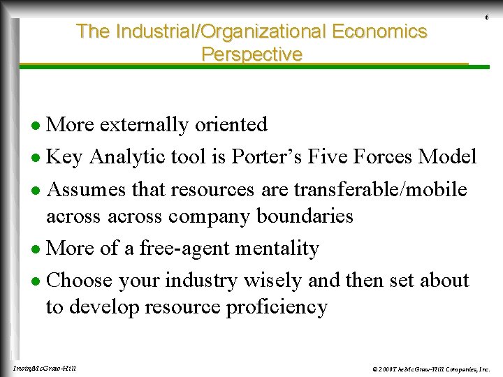 The Industrial/Organizational Economics Perspective 6 More externally oriented l Key Analytic tool is Porter’s
