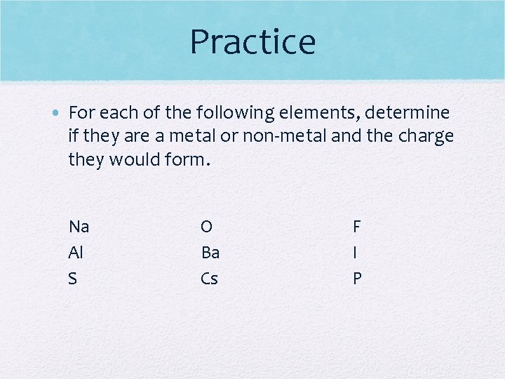 Practice • For each of the following elements, determine if they are a metal