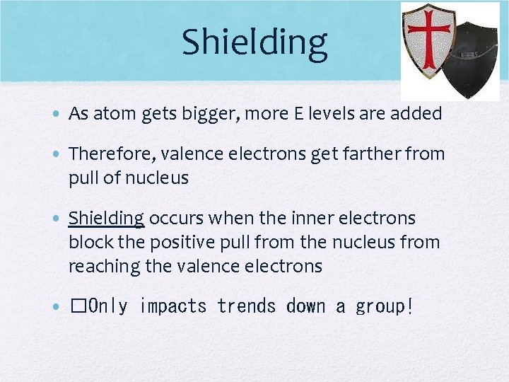 Shielding • As atom gets bigger, more E levels are added • Therefore, valence