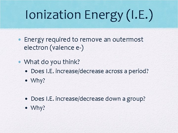 Ionization Energy (I. E. ) • Energy required to remove an outermost electron (valence