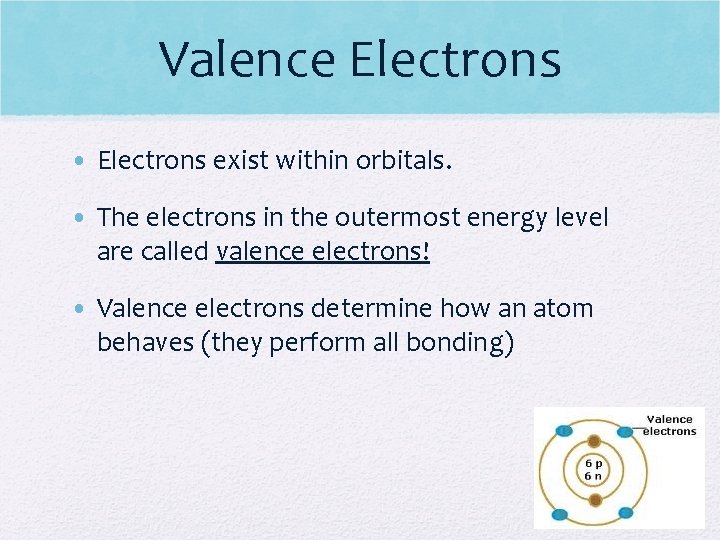 Valence Electrons • Electrons exist within orbitals. • The electrons in the outermost energy