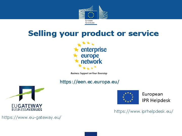 Selling your product or service https: //een. ec. europa. eu/ https: //www. iprhelpdesk. eu/