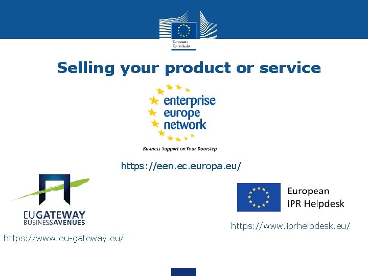 Selling your product or service https: //een. ec. europa. eu/ https: //www. iprhelpdesk. eu/ Selling your product or service https: //een. ec. europa. eu/ https: //www. iprhelpdesk. eu/