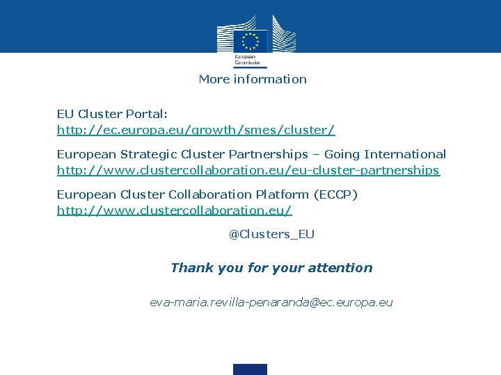 More information • • EU Cluster Portal: http: //ec. europa. eu/growth/smes/cluster/ • • European