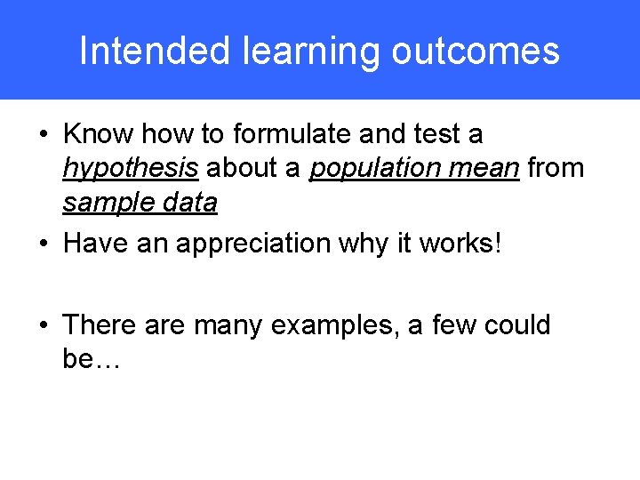 Intended learning outcomes • Know how to formulate and test a hypothesis about a