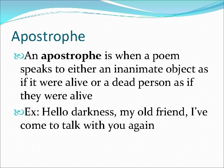 Apostrophe An apostrophe is when a poem speaks to either an inanimate object as