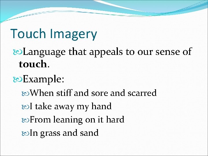 Touch Imagery Language that appeals to our sense of touch. Example: When stiff and