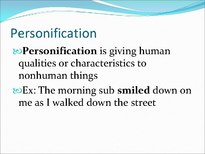 Personification is giving human qualities or characteristics to nonhuman things Ex: The morning sub