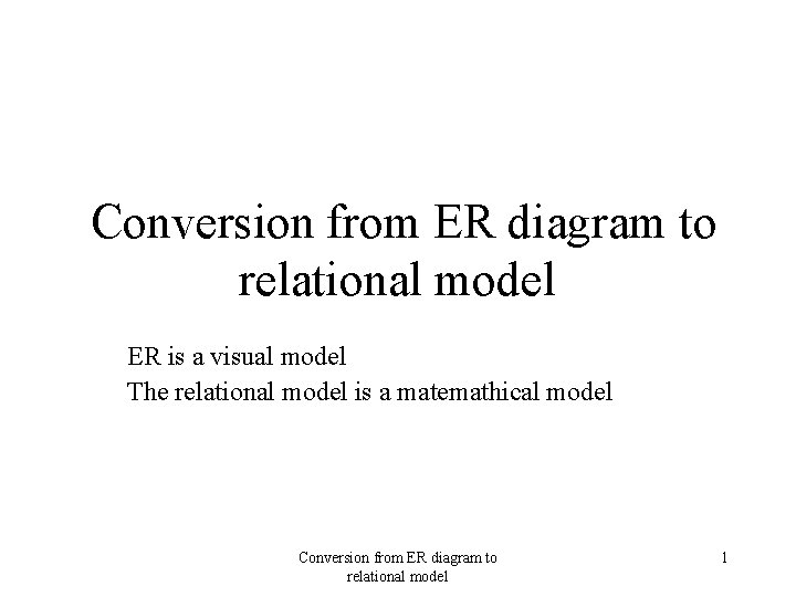 Conversion from ER diagram to relational model ER is a visual model The relational