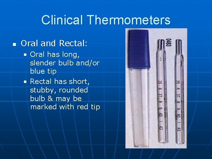 Clinical Thermometers n Oral and Rectal: • Oral has long, slender bulb and/or blue