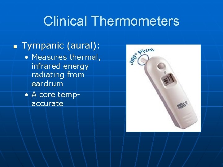 Clinical Thermometers n Tympanic (aural): • Measures thermal, infrared energy radiating from eardrum •
