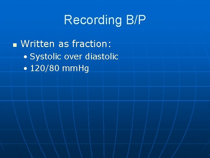 Recording B/P n Written as fraction: • Systolic over diastolic • 120/80 mm. Hg