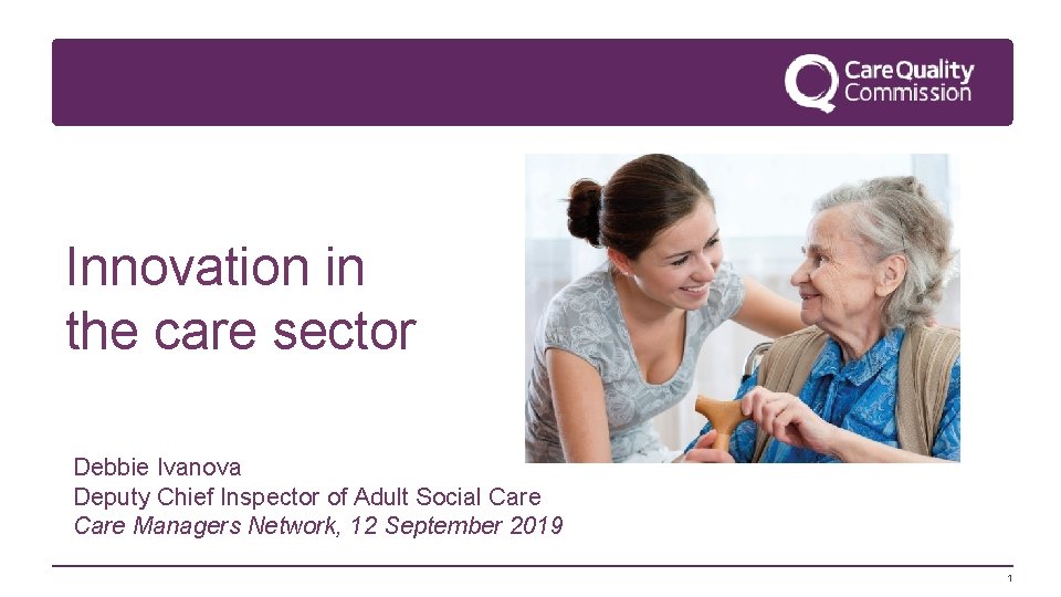 Innovation in the care sector Debbie Ivanova Deputy Chief Inspector of Adult Social Care
