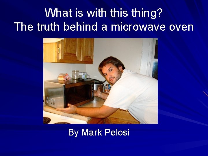What is with this thing? The truth behind a microwave oven By Mark Pelosi