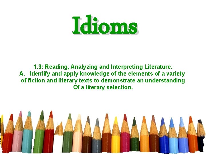 Idioms 1. 3: Reading, Analyzing and Interpreting Literature. A. Identify and apply knowledge of