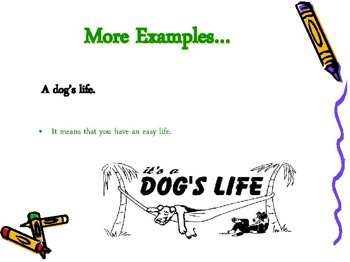 More Examples… A dog’s life. • It means that you have an easy life.