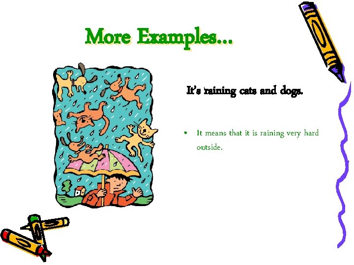 More Examples… It’s raining cats and dogs. • It means that it is raining