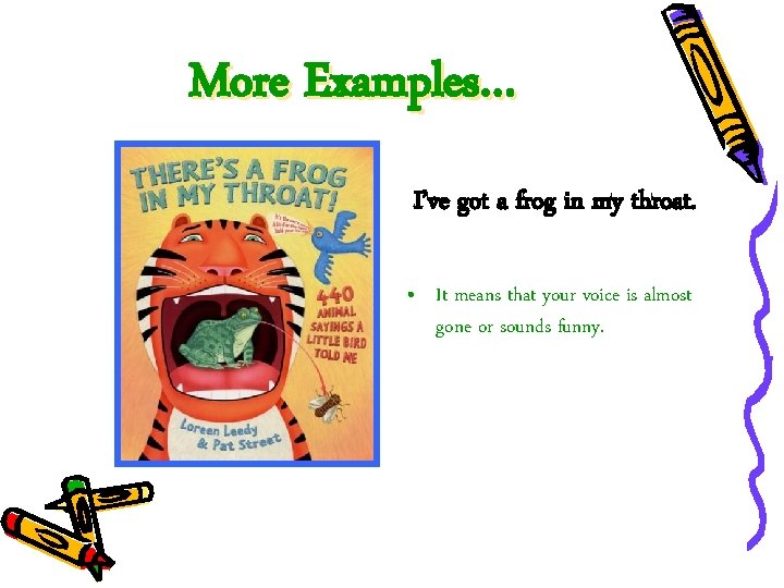 More Examples… I’ve got a frog in my throat. • It means that your