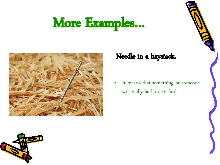 More Examples… Needle in a haystack. • It means that something or someone will