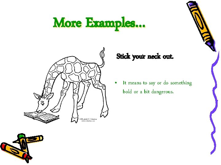 More Examples… Stick your neck out. • It means to say or do something