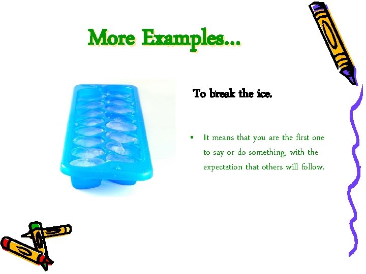 More Examples… To break the ice. • It means that you are the first