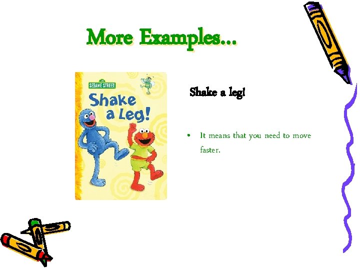 More Examples… Shake a leg! • It means that you need to move faster.