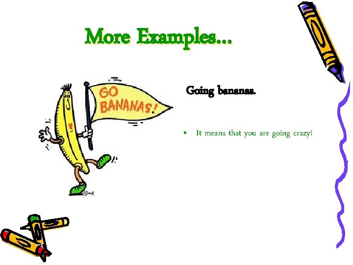 More Examples… Going bananas. • It means that you are going crazy! 