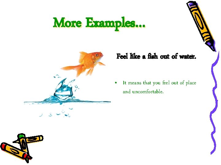 More Examples… Feel like a fish out of water. • It means that you