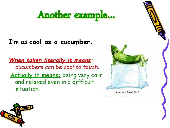 Another example… I’m as cool as a cucumber. When taken literally it means: cucumbers