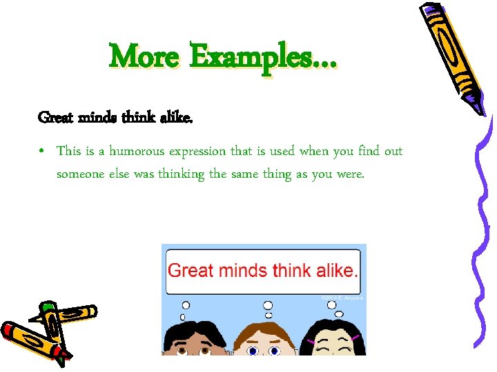 More Examples… Great minds think alike. • This is a humorous expression that is