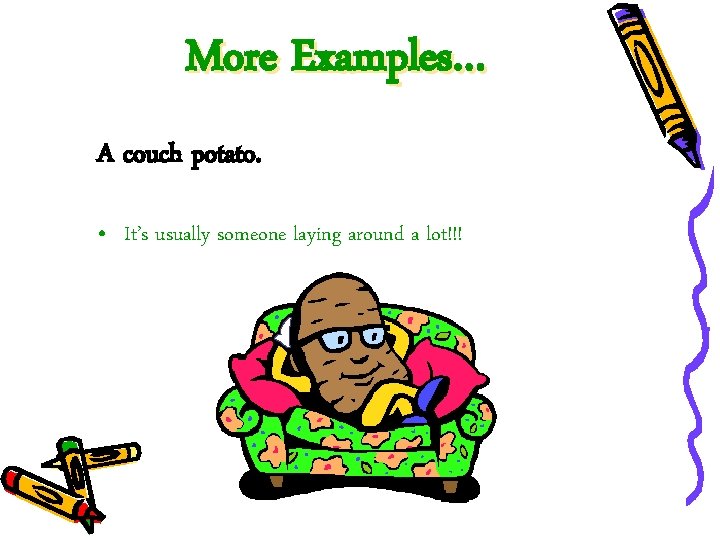 More Examples… A couch potato. • It’s usually someone laying around a lot!!! 