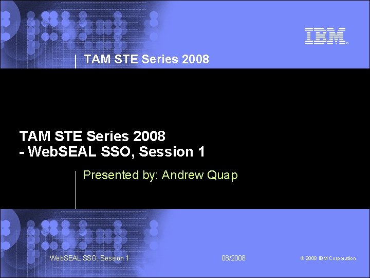 TAM STE Series 2008 - Web. SEAL SSO, Session 1 Presented by: Andrew Quap