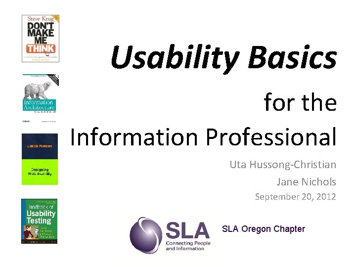 Usability Basics for the Information Professional Uta Hussong-Christian Jane Nichols September 20, 2012 SLA